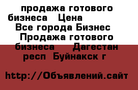 продажа готового бизнеса › Цена ­ 800 000 - Все города Бизнес » Продажа готового бизнеса   . Дагестан респ.,Буйнакск г.